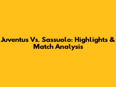 Juventus Vs. Sassuolo: Highlights & Match Analysis