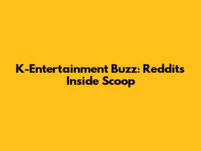 K-Entertainment Buzz: Reddit's Inside Scoop