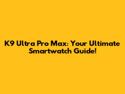 K9 Ultra Pro Max: Your Ultimate Smartwatch Guide!