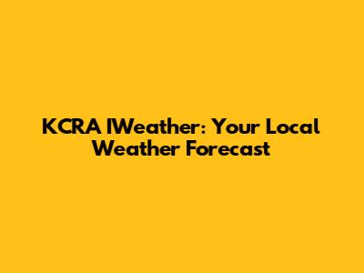 KCRA IWeather: Your Local Weather Forecast