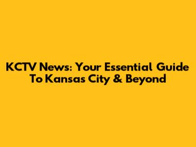 KCTV News: Your Essential Guide To Kansas City & Beyond