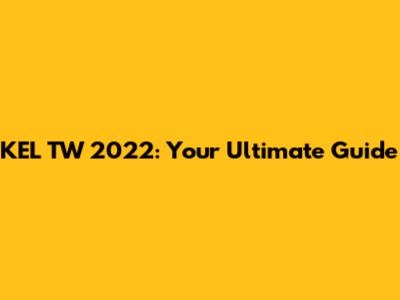 KEL TW 2022: Your Ultimate Guide