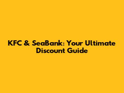 KFC & SeaBank: Your Ultimate Discount Guide