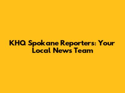 KHQ Spokane Reporters: Your Local News Team