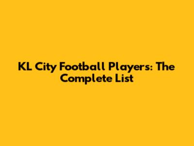 KL City Football Players: The Complete List