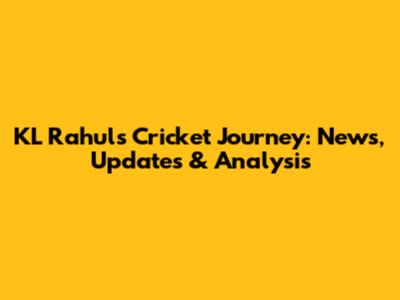 KL Rahul's Cricket Journey: News, Updates & Analysis