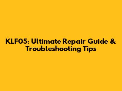 KLF05: Ultimate Repair Guide & Troubleshooting Tips