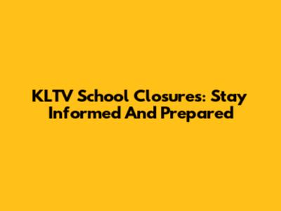KLTV School Closures: Stay Informed And Prepared