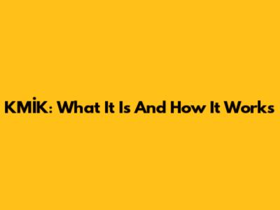 KMİK: What It Is And How It Works