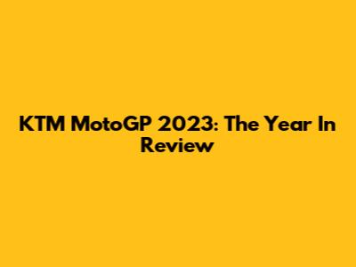 KTM MotoGP 2023: The Year In Review
