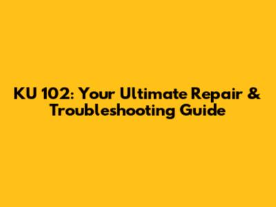 KU 102: Your Ultimate Repair & Troubleshooting Guide