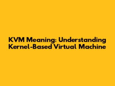 KVM Meaning: Understanding Kernel-Based Virtual Machine