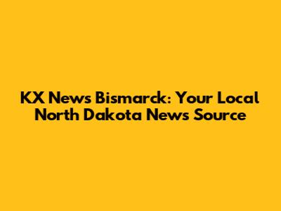 KX News Bismarck: Your Local North Dakota News Source