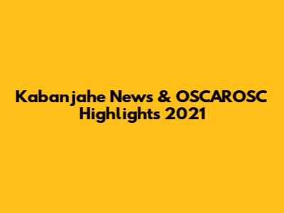 Kabanjahe News & OSCAROSC Highlights 2021