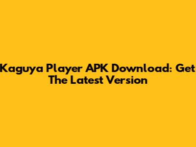 Kaguya Player APK Download: Get The Latest Version