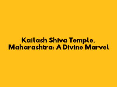 Kailash Shiva Temple, Maharashtra: A Divine Marvel