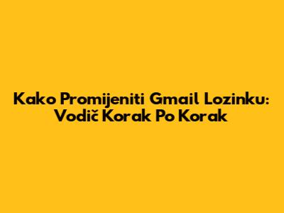 Kako Promijeniti Gmail Lozinku: Vodič Korak Po Korak