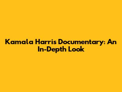 Kamala Harris Documentary: An In-Depth Look