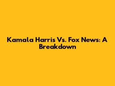 Kamala Harris Vs. Fox News: A Breakdown