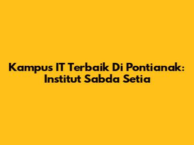 Kampus IT Terbaik Di Pontianak: Institut Sabda Setia