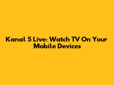 Kanal 5 Live: Watch TV On Your Mobile Devices