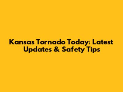 Kansas Tornado Today: Latest Updates & Safety Tips