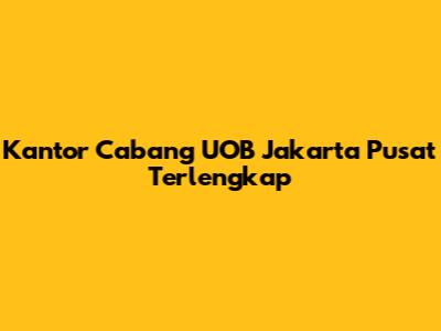 Kantor Cabang UOB Jakarta Pusat Terlengkap