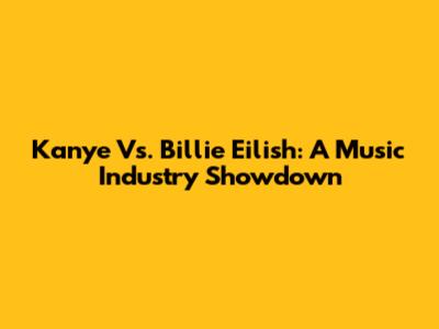 Kanye Vs. Billie Eilish: A Music Industry Showdown