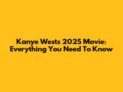 Kanye West's 2025 Movie: Everything You Need To Know