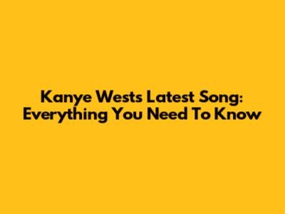 Kanye West's Latest Song: Everything You Need To Know