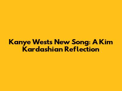 Kanye West's New Song: A Kim Kardashian Reflection