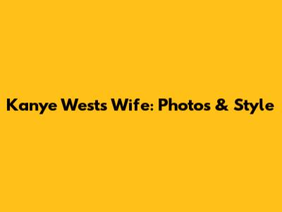 Kanye West's Wife: Photos & Style