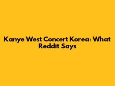 Kanye West Concert Korea: What Reddit Says