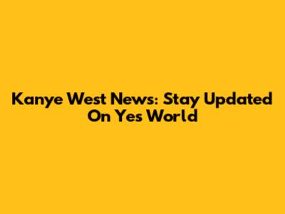 Kanye West News: Stay Updated On Ye's World