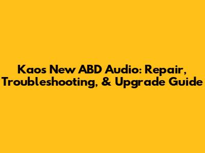 Kaos New ABD Audio: Repair, Troubleshooting, & Upgrade Guide