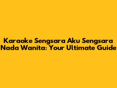 Karaoke Sengsara Aku Sengsara Nada Wanita: Your Ultimate Guide