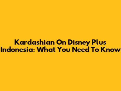 Kardashian On Disney Plus Indonesia: What You Need To Know