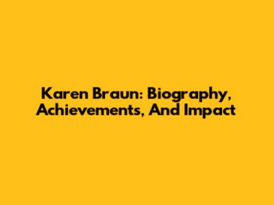 Karen Braun: Biography, Achievements, And Impact