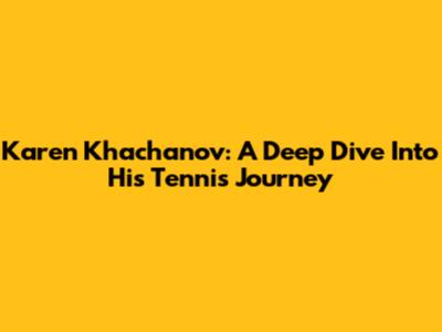Karen Khachanov: A Deep Dive Into His Tennis Journey