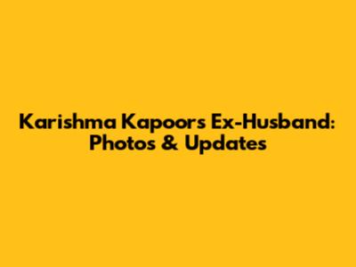 Karishma Kapoor's Ex-Husband: Photos & Updates