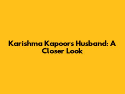 Karishma Kapoor's Husband: A Closer Look
