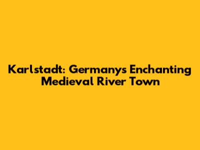 Karlstadt: Germany's Enchanting Medieval River Town