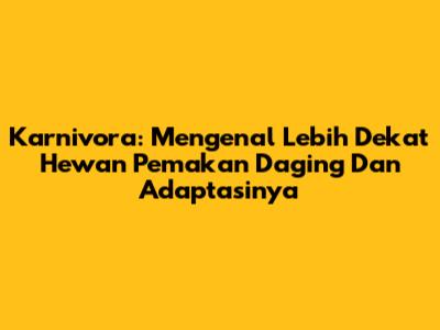Karnivora: Mengenal Lebih Dekat Hewan Pemakan Daging Dan Adaptasinya