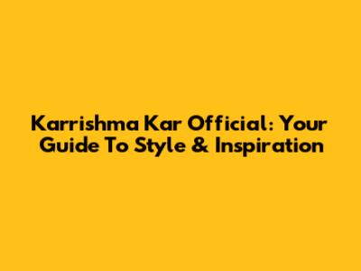 Karrishma Kar Official: Your Guide To Style & Inspiration