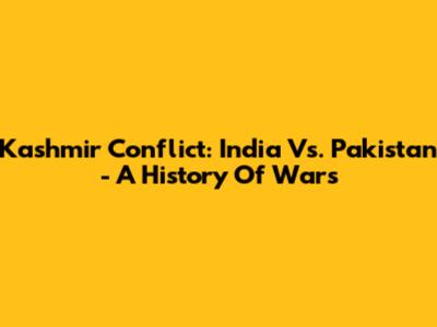 Kashmir Conflict: India Vs. Pakistan - A History Of Wars