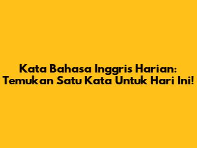 Kata Bahasa Inggris Harian: Temukan Satu Kata Untuk Hari Ini!