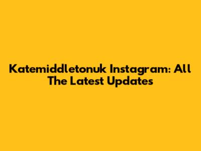 Katemiddletonuk Instagram: All The Latest Updates