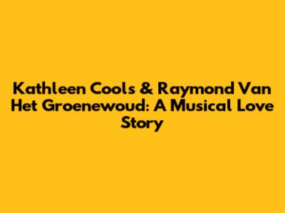 Kathleen Cools & Raymond Van Het Groenewoud: A Musical Love Story