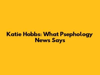 Katie Hobbs: What Psephology News Says