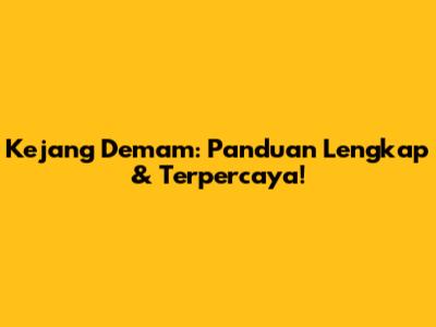 Kejang Demam: Panduan Lengkap & Terpercaya!
